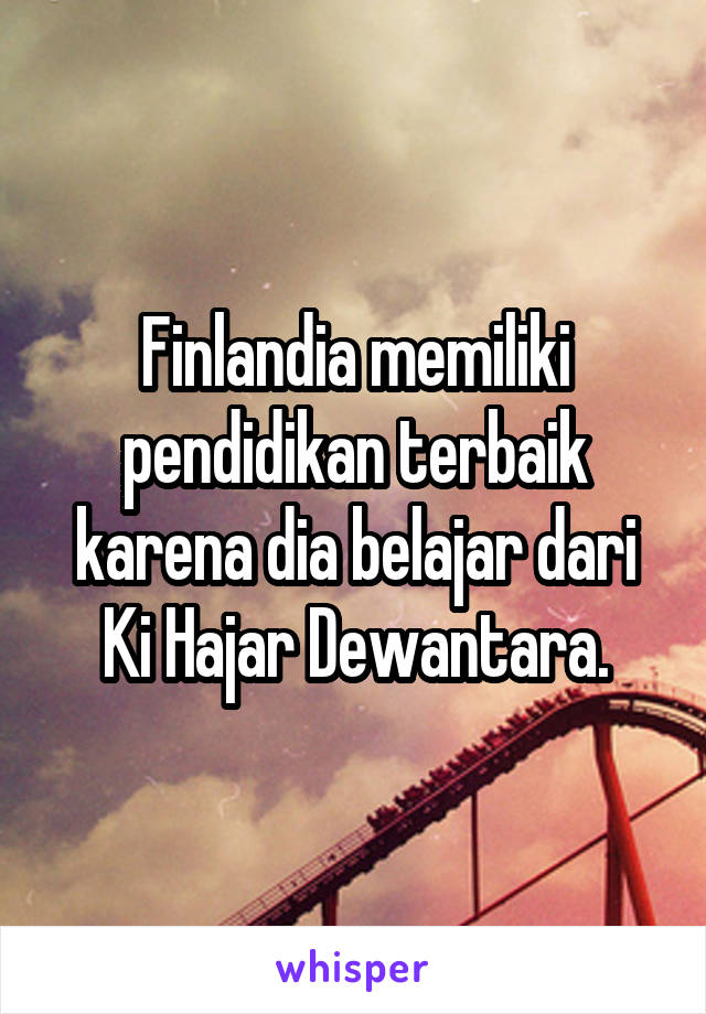 Finlandia memiliki pendidikan terbaik karena dia belajar dari Ki Hajar Dewantara.