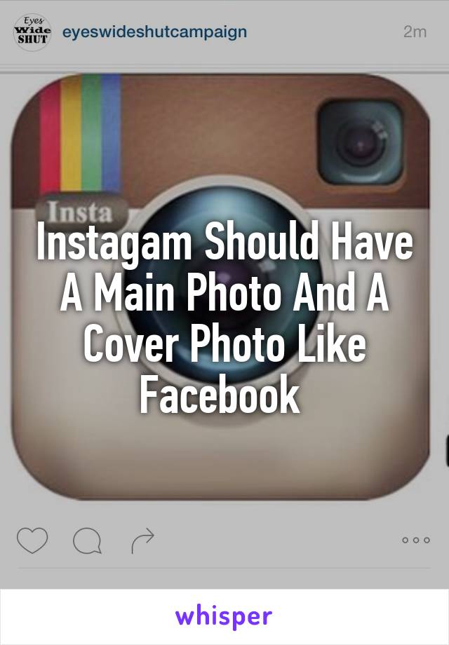 Instagam Should Have A Main Photo And A Cover Photo Like Facebook 