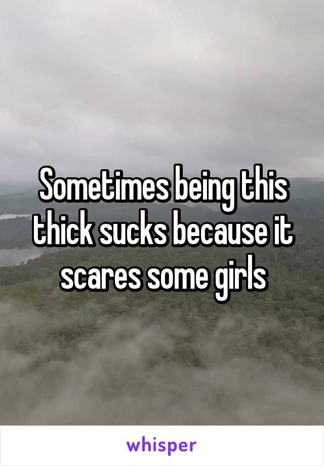 Sometimes being this thick sucks because it scares some girls