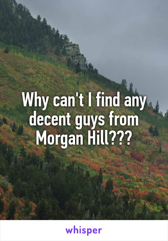 Why can't I find any decent guys from Morgan Hill???