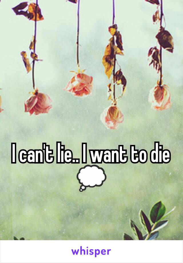 I can't lie.. I want to die💭