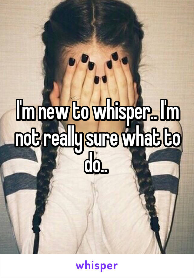 I'm new to whisper.. I'm not really sure what to do.. 