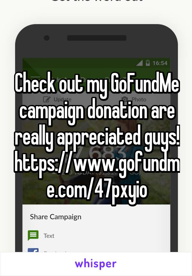 Check out my GoFundMe campaign donation are really appreciated guys! https://www.gofundme.com/47pxyio