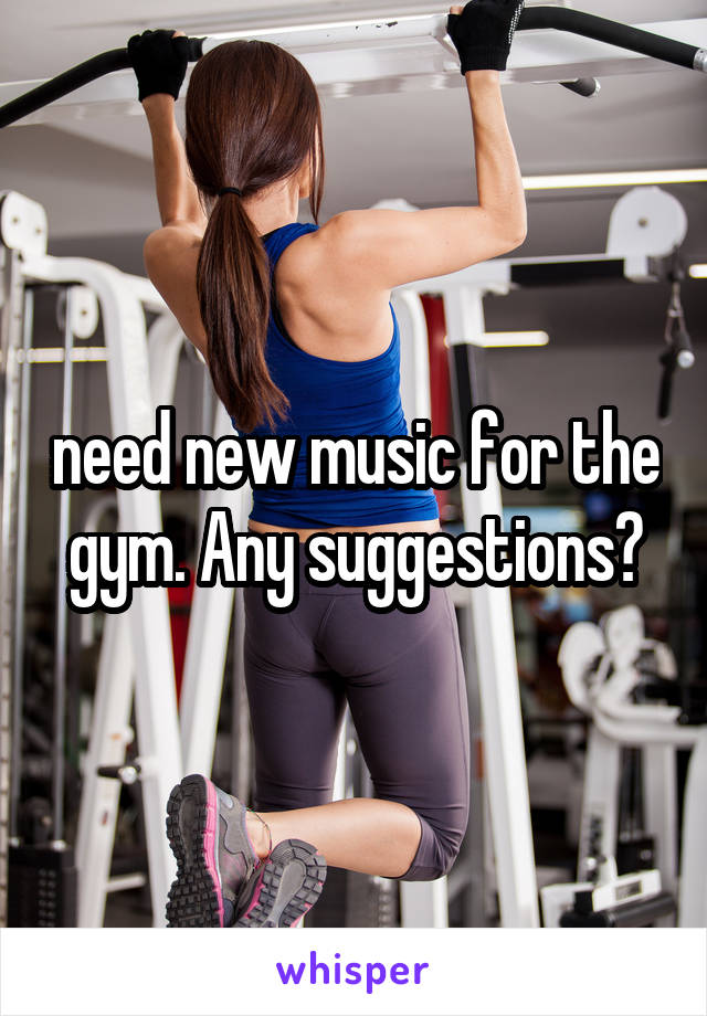 need new music for the gym. Any suggestions?