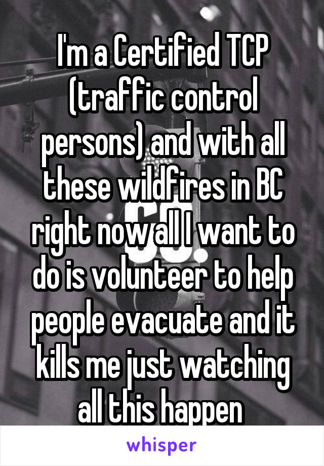 I'm a Certified TCP (traffic control persons) and with all these wildfires in BC right now all I want to do is volunteer to help people evacuate and it kills me just watching all this happen 