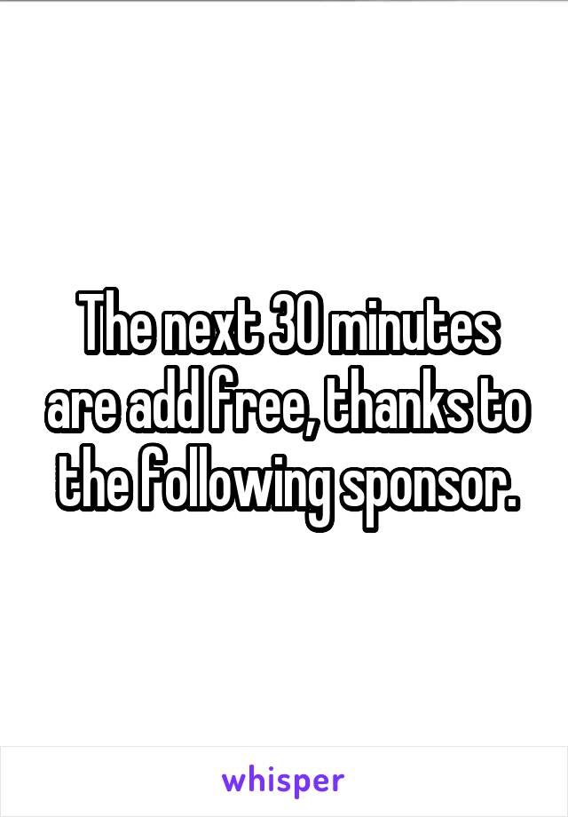 The next 30 minutes are add free, thanks to the following sponsor.