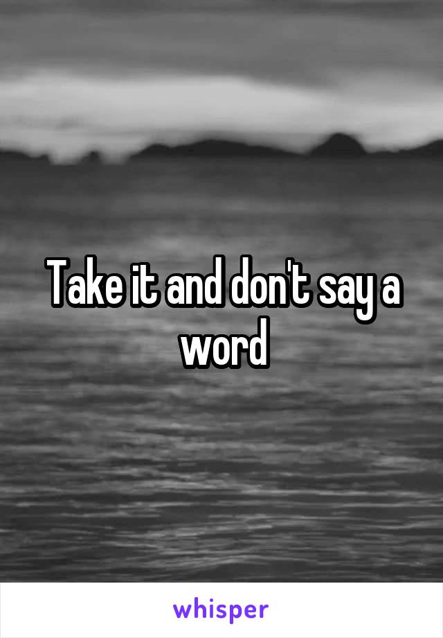 Take it and don't say a word