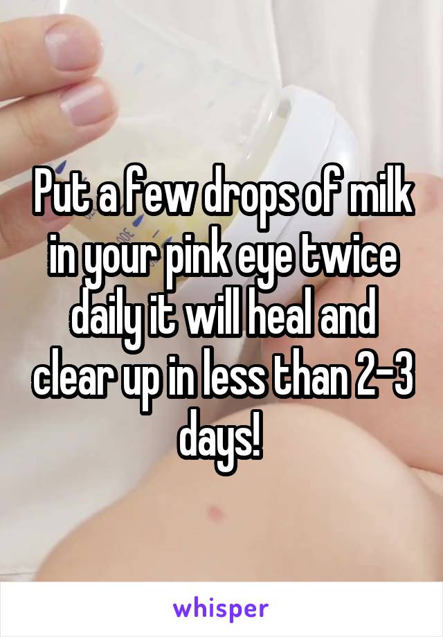 Put a few drops of milk in your pink eye twice daily it will heal and clear up in less than 2-3 days! 