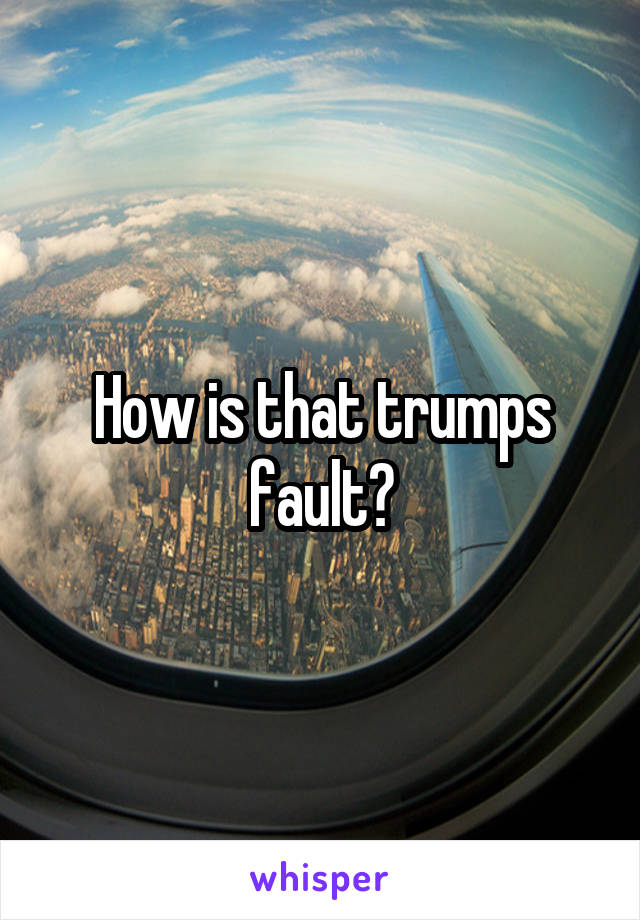 How is that trumps fault?