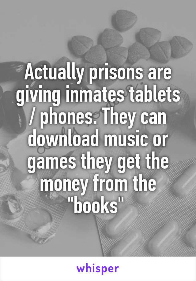 Actually prisons are giving inmates tablets / phones. They can download music or games they get the money from the "books" 