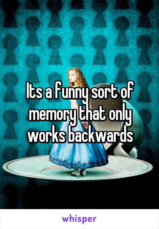 Its a funny sort of memory that only works backwards