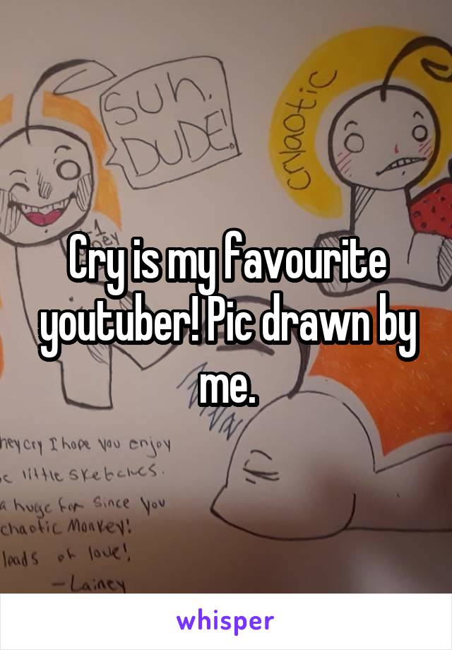 Cry is my favourite youtuber! Pic drawn by me.