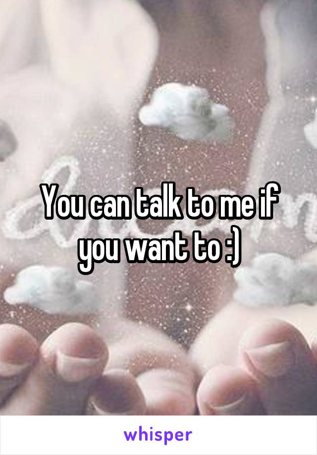 You can talk to me if you want to :)