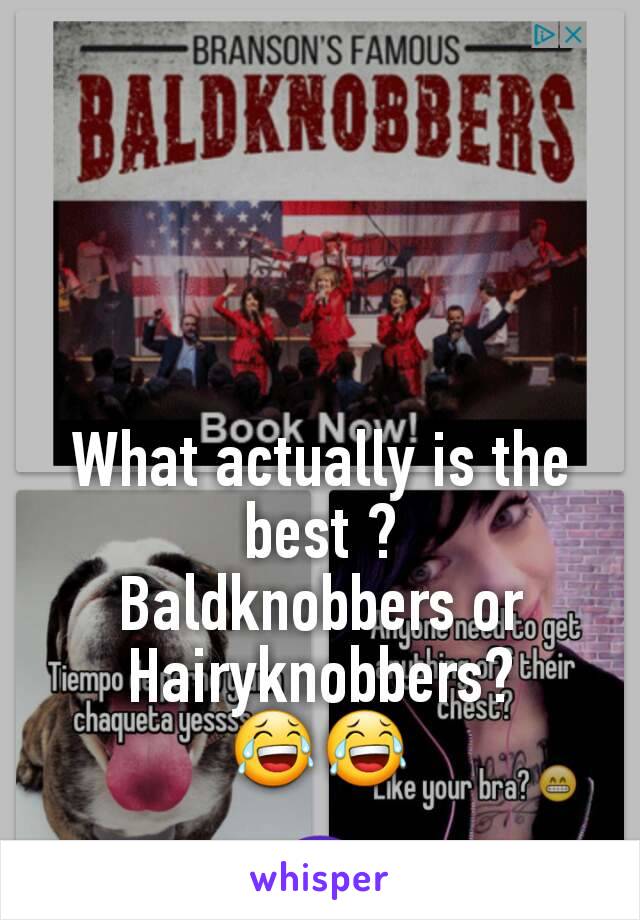 



What actually is the best ?
Baldknobbers or
Hairyknobbers?
😂😂