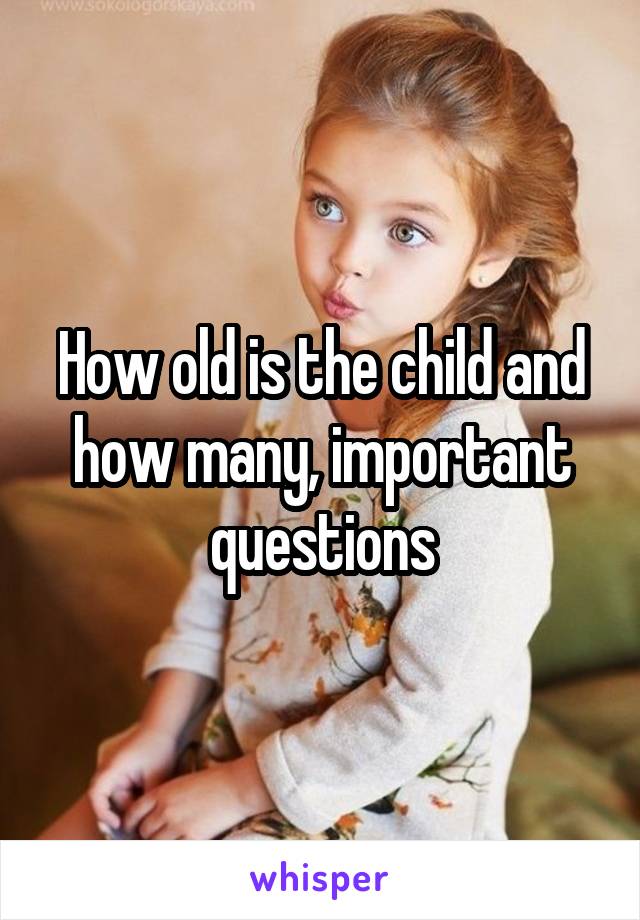 How old is the child and how many, important questions