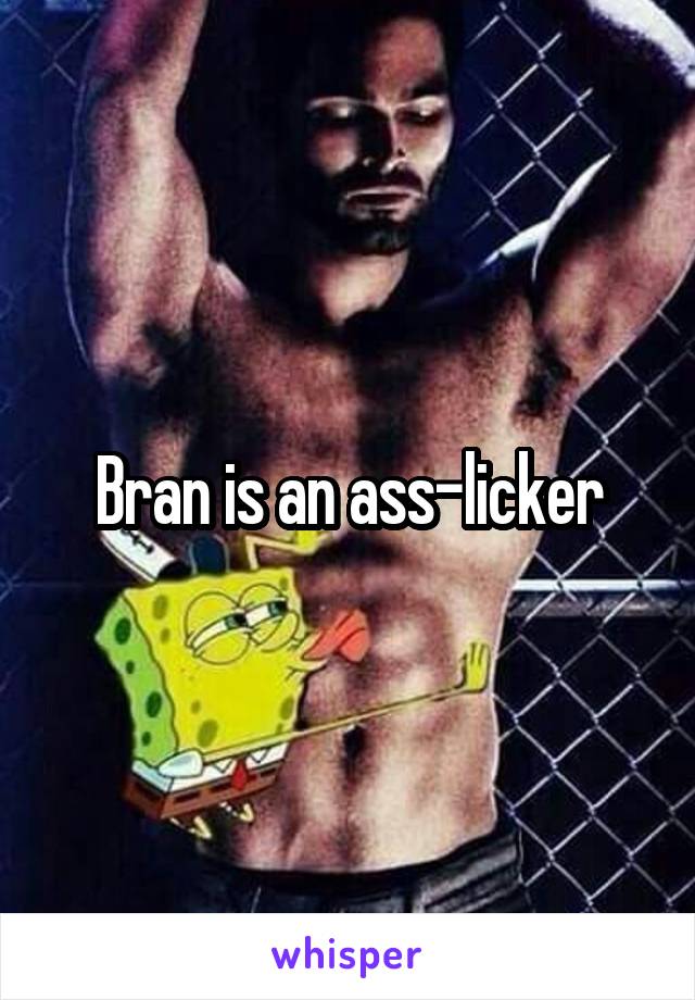 Bran is an ass-licker