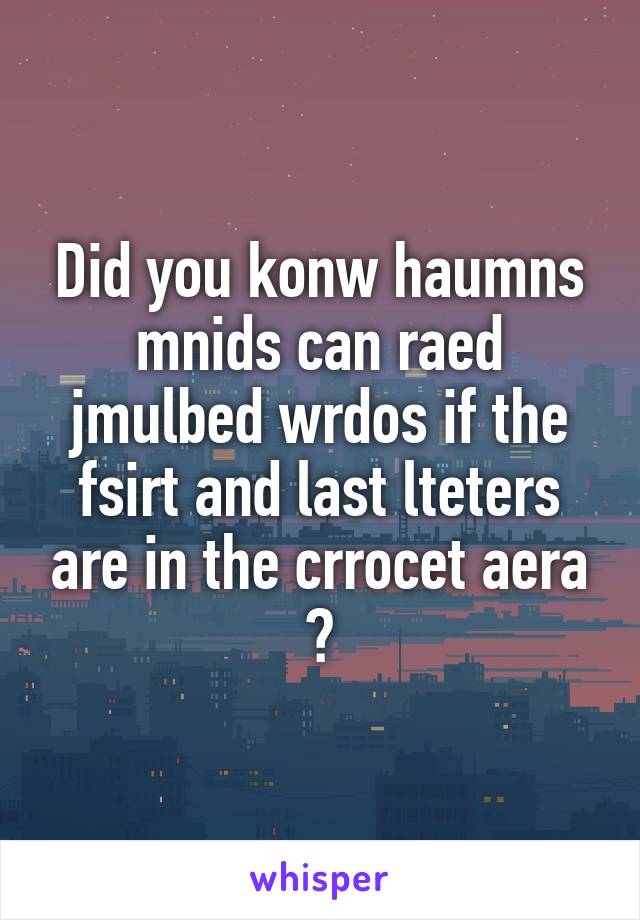 Did you konw haumns mnids can raed jmulbed wrdos if the fsirt and last lteters are in the crrocet aera ?