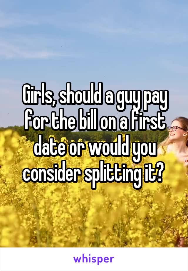 Girls, should a guy pay for the bill on a first date or would you consider splitting it? 