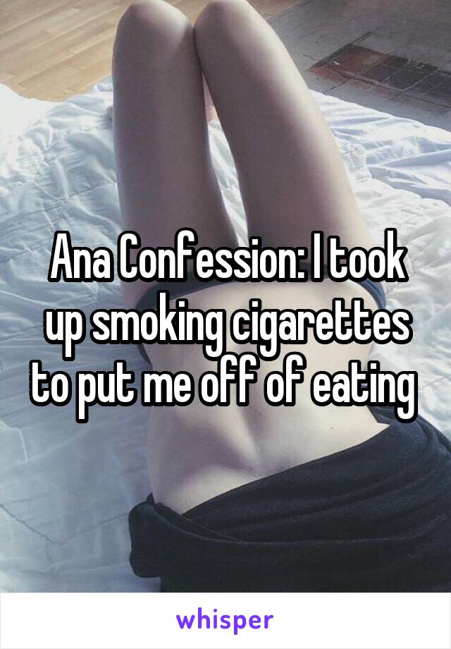 Ana Confession: I took up smoking cigarettes to put me off of eating 