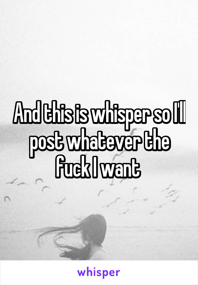 And this is whisper so I'll post whatever the fuck I want 