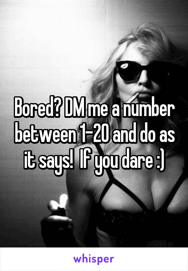 Bored? DM me a number between 1-20 and do as it says!  If you dare :)