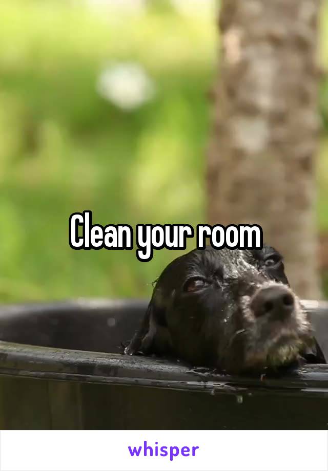 Clean your room