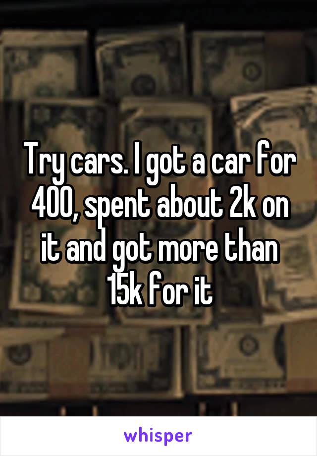 Try cars. I got a car for 400, spent about 2k on it and got more than 15k for it