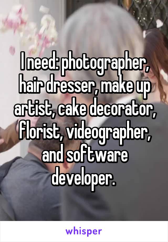 I need: photographer, hair dresser, make up artist, cake decorator, florist, videographer, and software developer. 