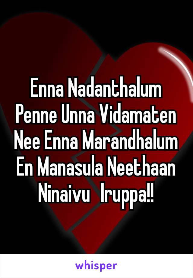 Enna Nadanthalum
Penne Unna Vidamaten
Nee Enna Marandhalum
En Manasula Neethaan
Ninaivu  Iruppa!!