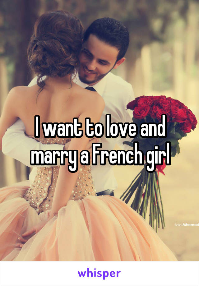 I want to love and marry a French girl