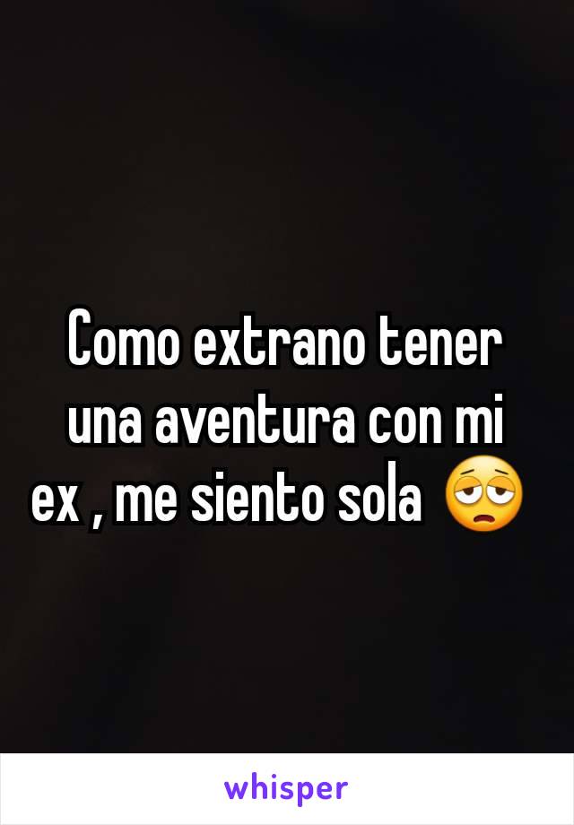 Como extrano tener una aventura con mi ex , me siento sola 😩 