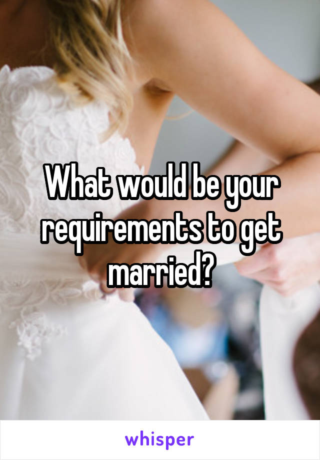 What would be your requirements to get married?