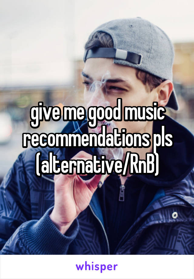 give me good music recommendations pls (alternative/RnB)