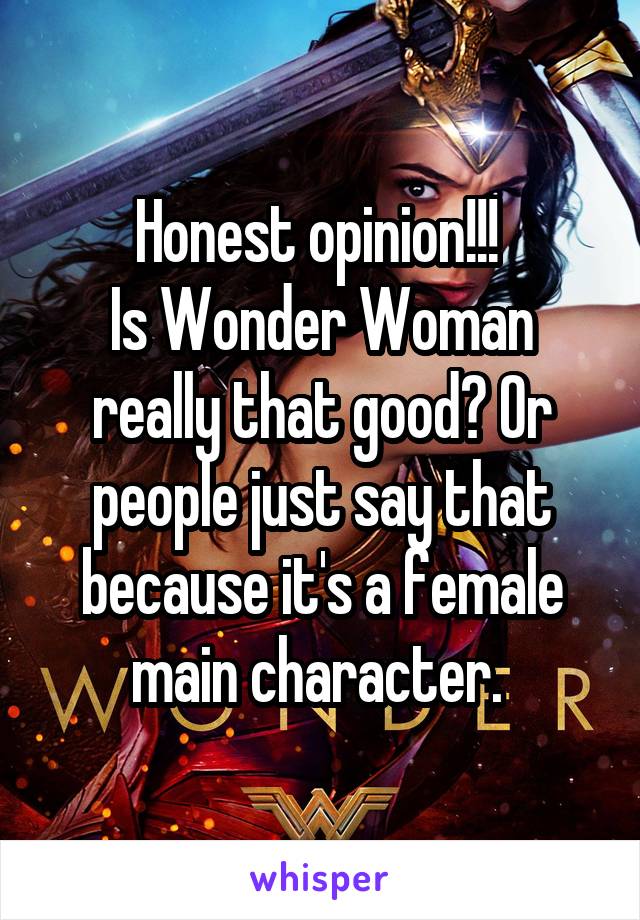 Honest opinion!!! 
Is Wonder Woman really that good? Or people just say that because it's a female main character. 