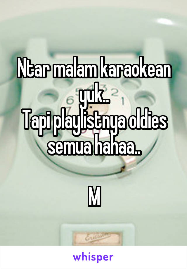 Ntar malam karaokean yuk..
Tapi playlistnya oldies semua hahaa..

M