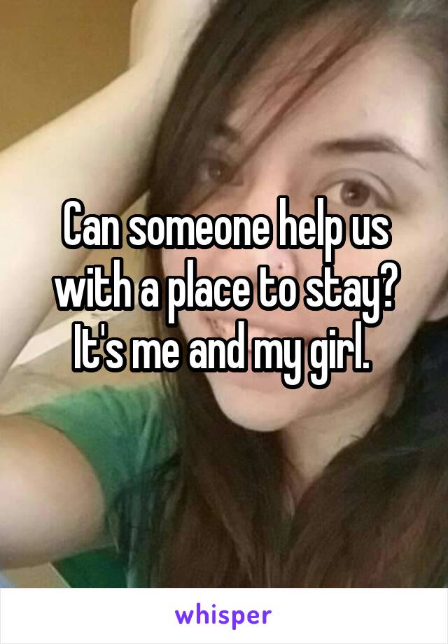 Can someone help us with a place to stay? It's me and my girl. 
