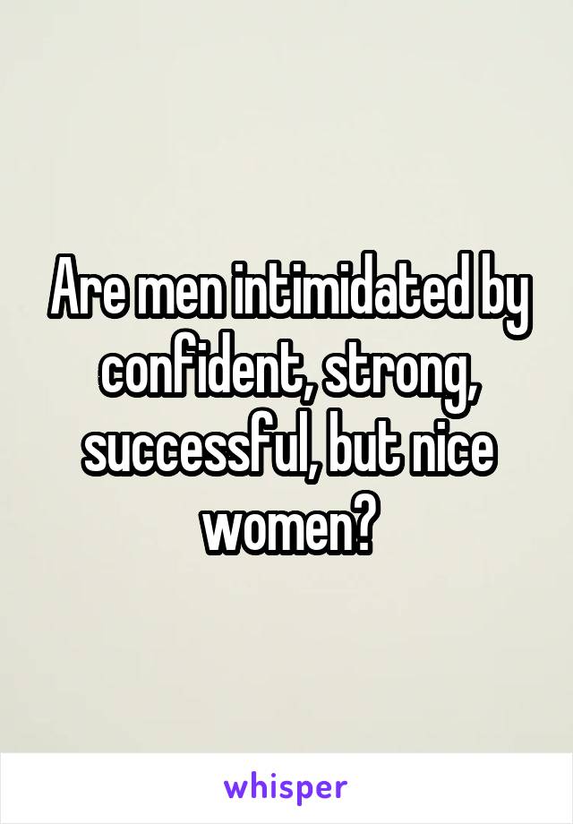 Are men intimidated by confident, strong, successful, but nice women?