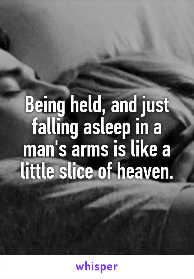 Being held, and just falling asleep in a man's arms is like a little slice of heaven.