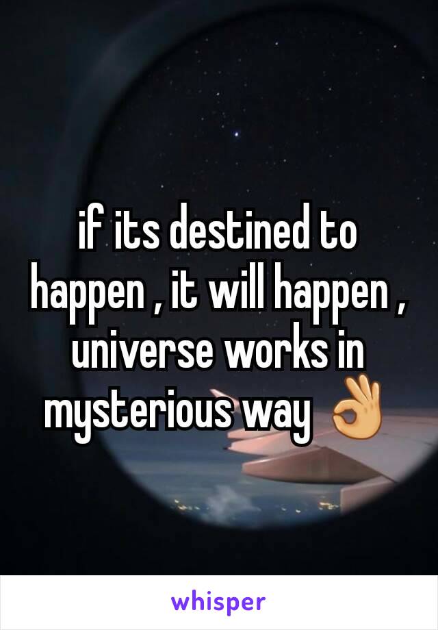 if its destined to happen , it will happen , universe works in mysterious way 👌