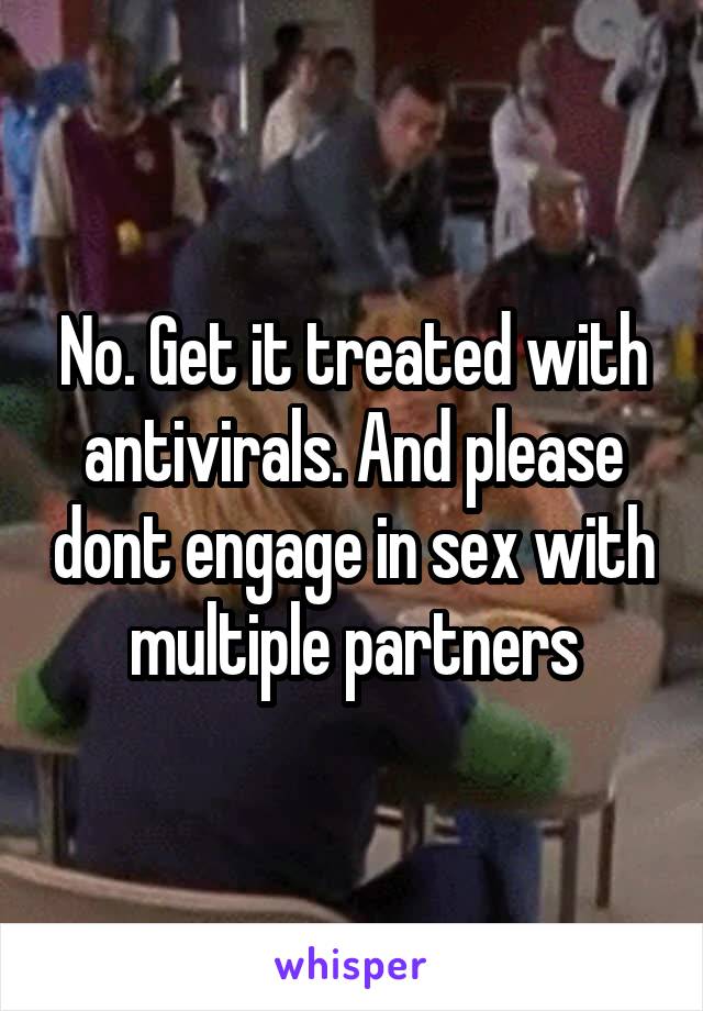 No. Get it treated with antivirals. And please dont engage in sex with multiple partners