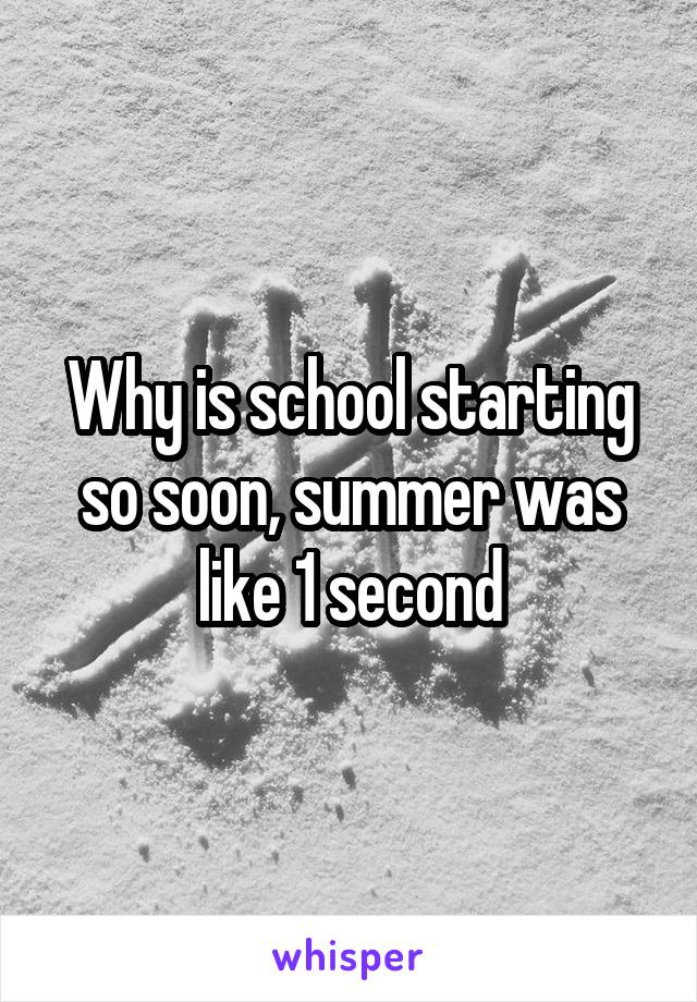 Why is school starting so soon, summer was like 1 second