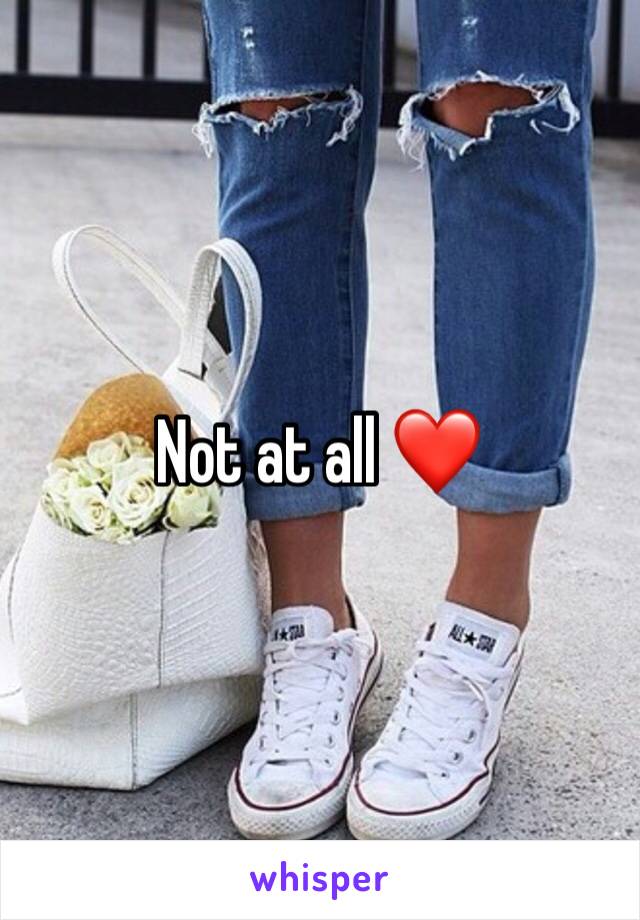 Not at all ❤️