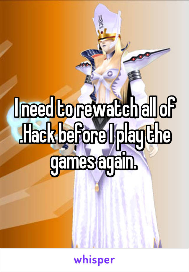 I need to rewatch all of .Hack before I play the games again. 