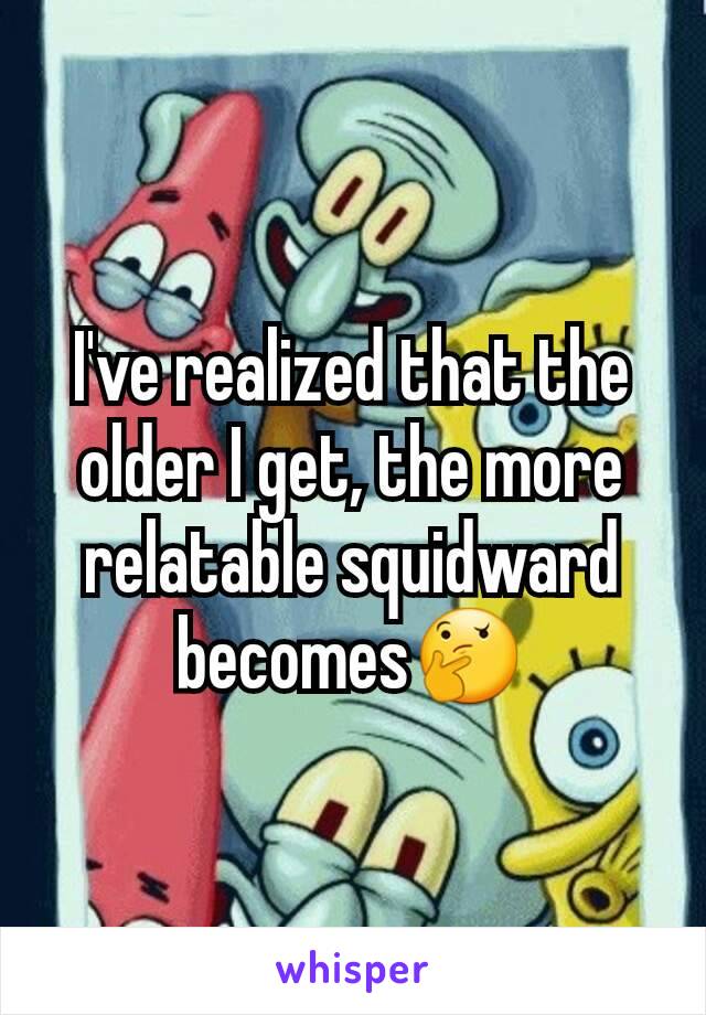 I've realized that the older I get, the more relatable squidward becomes🤔