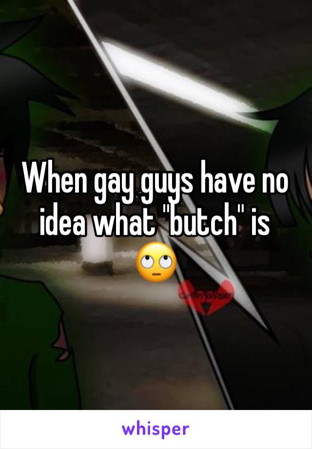 When gay guys have no idea what "butch" is 
🙄