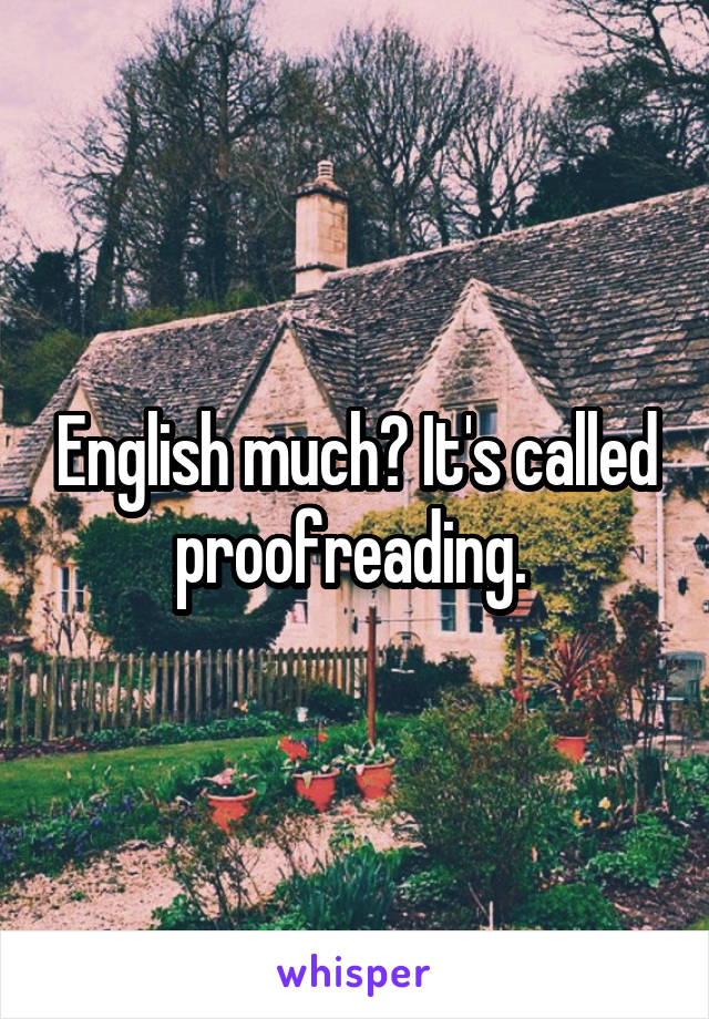 English much? It's called proofreading. 