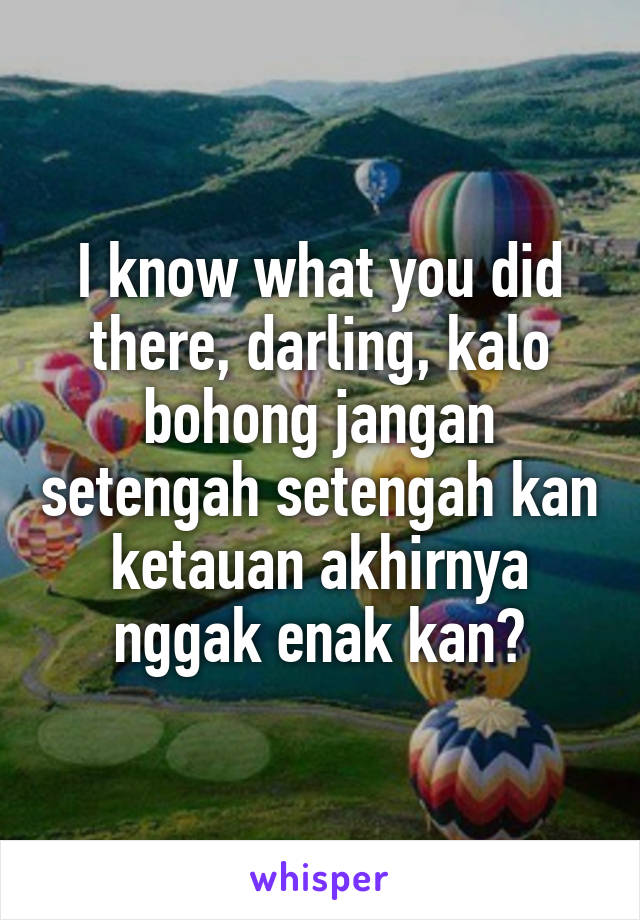 I know what you did there, darling, kalo bohong jangan setengah setengah kan ketauan akhirnya nggak enak kan?