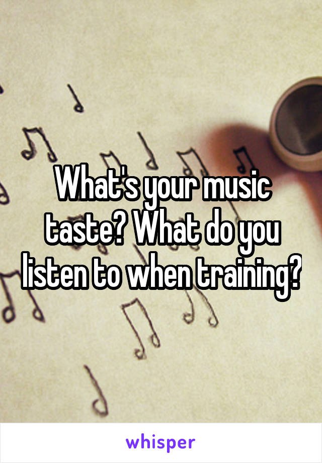 What's your music taste? What do you listen to when training?