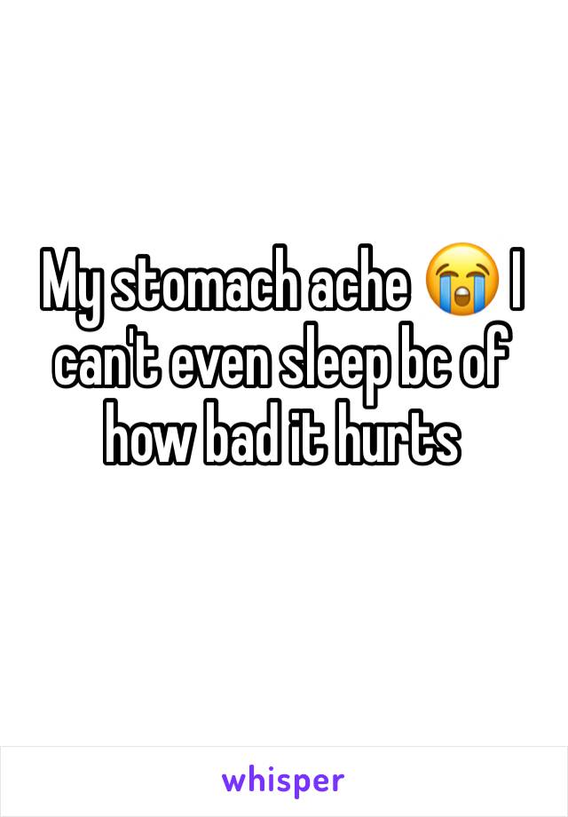 My stomach ache 😭 I can't even sleep bc of how bad it hurts 