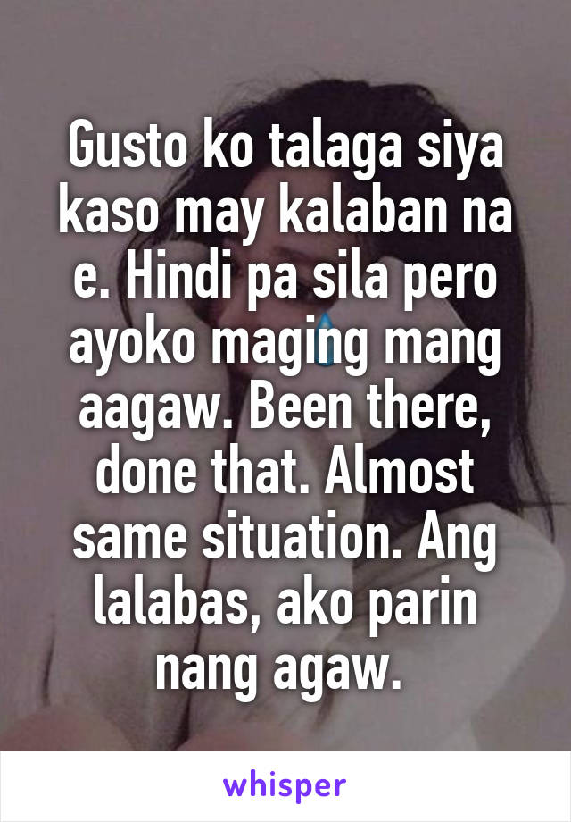 Gusto ko talaga siya kaso may kalaban na e. Hindi pa sila pero ayoko maging mang aagaw. Been there, done that. Almost same situation. Ang lalabas, ako parin nang agaw. 